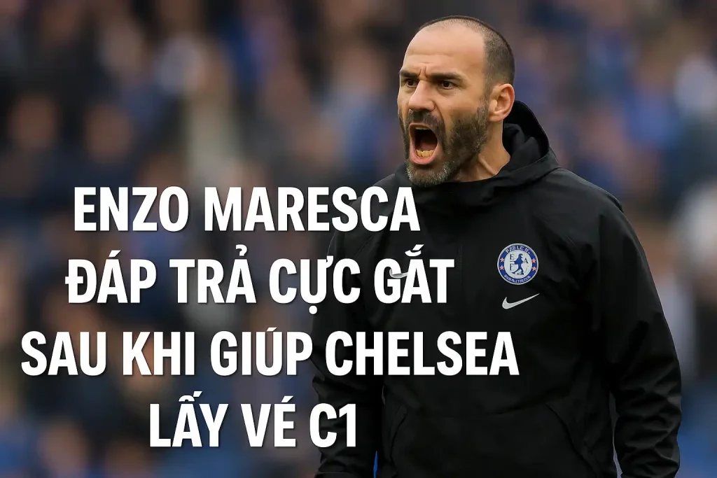 Enzo Maresca đáp trả cực gắt sau khi giúp Chelsea lấy vé C1