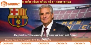 Alejandro Echevarria là ai sau vụ Xavi rời Camp Nou?
